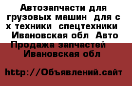 Автозапчасти для грузовых машин, для с/х техники, спецтехники. - Ивановская обл. Авто » Продажа запчастей   . Ивановская обл.
